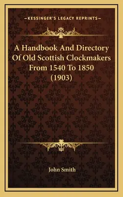 A Handbook And Directory Of Old Scottish Clockmakers From 1540 To 1850 (1903)