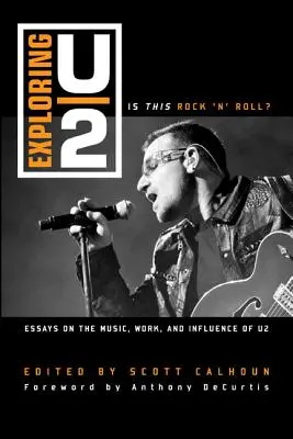 Exploring U2: Is This Rock 'n' Roll?: Esszék a U2 zenéjéről, munkásságáról és hatásáról - Exploring U2: Is This Rock 'n' Roll?: Essays on the Music, Work, and Influence of U2