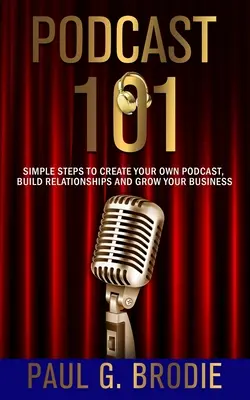 Podcast 101: Egyszerű lépések a saját podcast létrehozásához, a kapcsolatok kiépítéséhez és az üzlet növekedéséhez - Podcast 101: Simple Steps to Create Your Own Podcast, Build Relationships and Grow Your Business