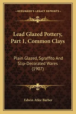 Ólmázas kerámia, 1. rész, Közönséges agyagok: Plain Glazed, Sgraffito and Slip-Decorated Wares (1907) - Lead Glazed Pottery, Part 1, Common Clays: Plain Glazed, Sgraffito And Slip-Decorated Wares (1907)