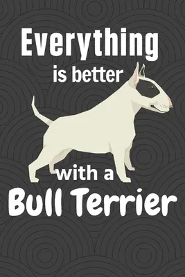 Egy Bullterrierrel minden jobb: Bullterrier kutya rajongóknak - Everything is better with a Bull Terrier: For Bull Terrier Dog Fans
