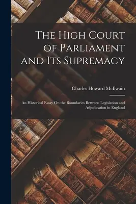 A Parlament legfelsőbb bírósága és annak szupremáciája: A törvényhozás és a bíráskodás közötti határokról Angliában - The High Court of Parliament and Its Supremacy: An Historical Essay On the Boundaries Between Legislation and Adjudication in England