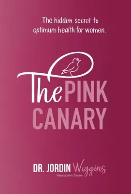 A rózsaszín kanári: A nők optimális egészségének rejtett titka - The Pink Canary: The Hidden Secret to Optimum Health for Women