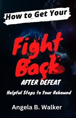 Hogyan kaphatod vissza a harcot a vereség után: Hasznos lépések a visszavágáshoz - How To Get Your Fight Back After Defeat: Helpful Steps To Rebound