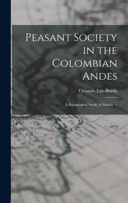 Paraszti társadalom a kolumbiai Andokban: szociológiai tanulmány Saucíóról. -- - Peasant Society in the Colombian Andes: a Sociological Study of Saucío. --