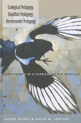 Ökológiai pedagógia, buddhista pedagógia, hermeneutikai pedagógia; Kísérletek a csodák tantervére - Ecological Pedagogy, Buddhist Pedagogy, Hermeneutic Pedagogy; Experiments in a Curriculum for Miracles