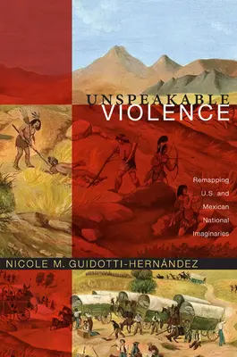 Kimondhatatlan erőszak: Az amerikai és mexikói nemzeti képzelet újratérképezése - Unspeakable Violence: Remapping U.S. and Mexican National Imaginaries