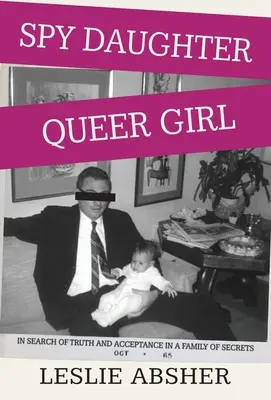 Kémlány, buzi lány: Az igazság és az elfogadás keresése egy titokzatos családban - Spy Daughter, Queer Girl: In Search of Truth and Acceptance in a Family of Secrets