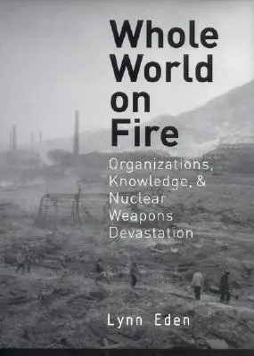 Whole World on Fire: Szervezetek, tudás és nukleáris fegyverek pusztítása - Whole World on Fire: Organizations, Knowledge, and Nuclear Weapons Devastation