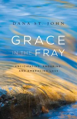 Grace in the Fray: A veszteségek előrejelzése, elviselése és elfogadása - Grace in the Fray: Anticipating, Enduring, and Embracing Loss
