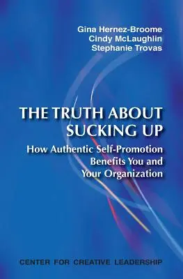 Az igazság a benyalásról: Hogyan válik a hiteles önreklámozás hasznodra és a szervezeted hasznára - The Truth about Sucking Up: How Authentic Self-Promotion Benefits You and Your Organization