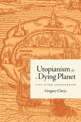 Utópia egy haldokló bolygóért: Az élet a fogyasztói társadalom után - Utopianism for a Dying Planet: Life After Consumerism