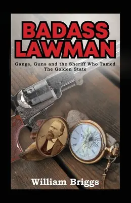 Badass Lawman: Bandák, fegyverek és a seriff, aki megszelídítette az Aranyállamot - Badass Lawman: Gangs, Guns and the Sheriff Who Tamed The Golden State