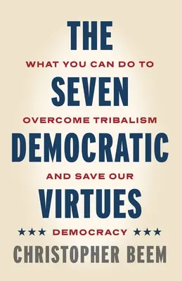 A hét demokratikus erény: Mit tehetsz a törzsi hovatartozás leküzdéséért és demokráciánk megmentéséért - The Seven Democratic Virtues: What You Can Do to Overcome Tribalism and Save Our Democracy