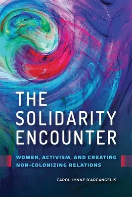 A szolidáris találkozás: Nők, aktivizmus és a nem gyarmatosító kapcsolatok megteremtése - The Solidarity Encounter: Women, Activism, and Creating Non-Colonizing Relations