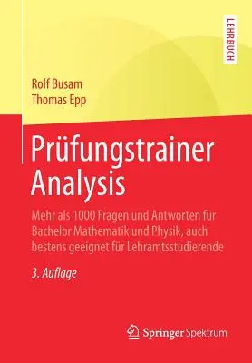 Vizsgatanár-elemzés: Több mint 1000 kérdés és válasz alapszakos matematika és fizika számára, ideális a tanárképzős hallgatók számára is - Prfungstrainer Analysis: Mehr ALS 1000 Fragen Und Antworten Fr Bachelor Mathematik Und Physik, Auch Bestens Geeignet Fr Lehramtsstudierende