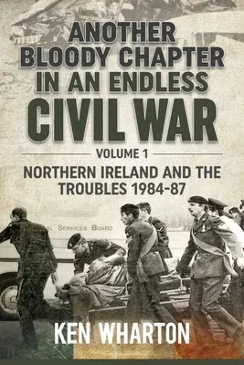 Egy végtelen polgárháború újabb véres fejezete: 1. kötet - Észak-Írország és a zavargások 1984-87 - Another Bloody Chapter in an Endless Civil War: Volume 1 - Northern Ireland and the Troubles 1984-87