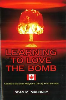 Megtanulni szeretni a bombát: Kanada nukleáris fegyverei a hidegháború idején - Learning to Love the Bomb: Canada's Nuclear Weapons During the Cold War