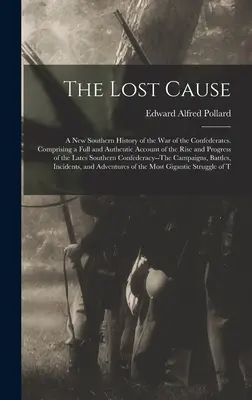 The Lost Cause: A New Southern History of the War of the Confederates. Teljes és hiteles beszámolót tartalmaz a felemelkedésről és a fejlődésről. - The Lost Cause: A New Southern History of the War of the Confederates. Comprising a Full and Authentic Account of the Rise and Progres