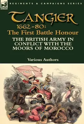 Tanger 1662-80: Az első csata dicsősége - A brit hadsereg a marokkói mórokkal való összeütközésben - Tangier 1662-80: The First Battle Honour-The British Army in Conflict With the Moors of Morocco