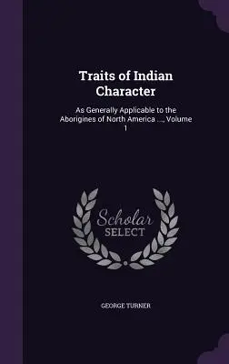 Az indián jellemvonások: Az észak-amerikai őslakosokra általánosan alkalmazható ..., 1. kötet - Traits of Indian Character: As Generally Applicable to the Aborigines of North America ..., Volume 1