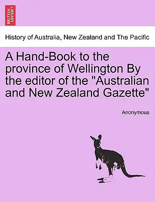 Příruční kniha provincie Wellington od redaktora australských a novozélandských novin. - A Hand-Book to the Province of Wellington by the Editor of the Australian and New Zealand Gazette