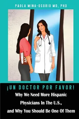 Un doctor por favor! Miért van szükségünk több spanyolajkú orvosra az Egyesült Államokban, és miért kellene önnek is közéjük tartoznia? - Un doctor por favor!: Why We Need More Hispanic Physicians In The U.S., and Why You Should Be One Of Them