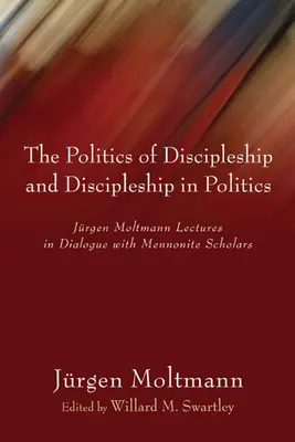 A tanítványság politikája és a tanítványság a politikában: Jürgen Moltmann előadásai párbeszédben mennonita tudósokkal - The Politics of Discipleship and Discipleship in Politics: Jurgen Moltmann Lectures in Dialogue with Mennonite Scholars