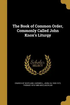 The Book of Common Order, Commonly Cally Cally John Knox's Liturgy (A közös rendtartás könyve, közismert nevén John Knox liturgiája) - The Book of Common Order, Commonly Called John Knox's Liturgy