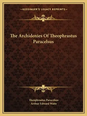 Theophrastus Paracelsus Archidoxiái - The Archidoxies Of Theophrastus Paracelsus