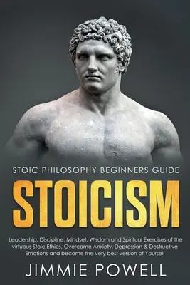 Stoicism: Vezetés, fegyelem, gondolkodásmód, bölcsesség és az erényes sztoikus etika lelki gyakorlatai. Győzd le a szorongást, a depressziót - Stoicism: Leadership, Discipline, Mindset, Wisdom and Spiritual Exercises of the virtuous Stoic Ethics. Overcome Anxiety, Depres