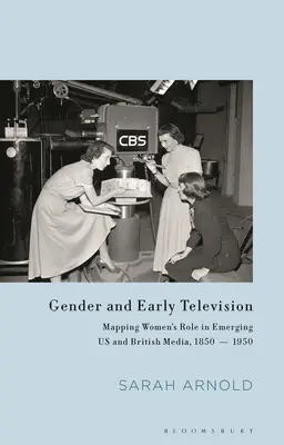 A nemek és a korai televíziózás: A nők szerepének feltérképezése a kialakulóban lévő amerikai és brit médiában, 1850-1950 - Gender and Early Television: Mapping Women's Role in Emerging US and British Media, 1850-1950