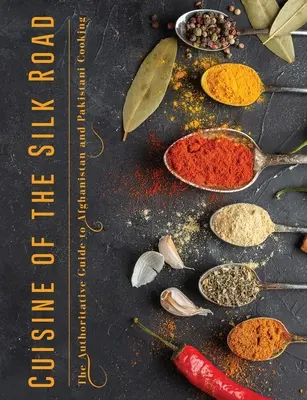 A Selyemút konyhája: Az afganisztáni és pakisztáni konyha hiteles útmutatója - Cuisine of the Silk Road: The Authoritative Guide to Afghanistan and Pakistani Cooking