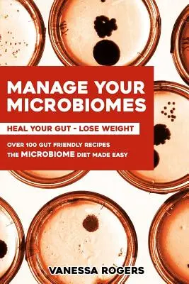 Kezeld a MIKROBIOMOKAT! Több mint 100 bélbarát recept. A mikrobiom diéta könnyen elkészítve. Gyógyítsd meg a Bélrendszeredet - Fogyj le. - Manage your MICROBIOMES: Over 100 gut friendly recipes. The micriobiome diet made easy. Heal your GUT - Lose Weight.