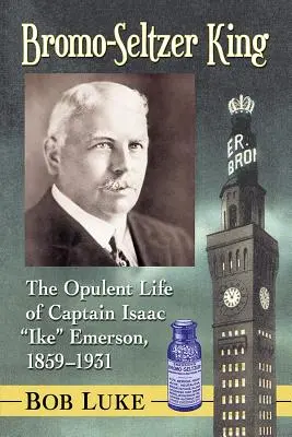 Bromo-Seltzer King: Isaac Ike Emerson kapitány pazar élete, 1859-1931 - Bromo-Seltzer King: The Opulent Life of Captain Isaac Ike Emerson, 1859-1931