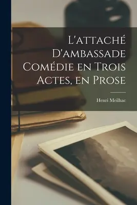 L'attach D'ambassade Comdie en Trois Actes, en Prose (Három felvonásos komédia) - L'attach D'ambassade Comdie en Trois Actes, en Prose