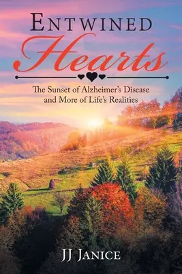 Összefonódott szívek: Az Alzheimer-kór naplementéje és az élet további valóságai - Entwined Hearts: The Sunset of Alzheimer's Disease and More of Life's Realities