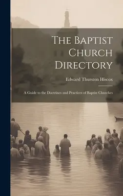 The Baptist Church Directory: A Guide to the Doctrines and Practices of Baptist Churches (Útmutató a baptista egyházak tanaihoz és gyakorlatához) - The Baptist Church Directory: A Guide to the Doctrines and Practices of Baptist Churches