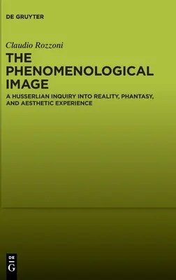 A fenomenológiai kép: A husserlianus vizsgálat a valóság, a fantázia és az esztétikai tapasztalat témakörében - The Phenomenological Image: A Husserlian Inquiry Into Reality, Phantasy, and Aesthetic Experience