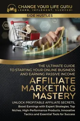 Affiliate Marketing Mastery: The Ultimate Guide to Starting Your Affiliate Marketing Online Business and Earning Passive Income (A végső útmutató az affiliate marketing online vállalkozás indításához és a passzív jövedelemszerzéshez) - Affiliate Marketing Mastery: The Ultimate Guide to Starting Your Affiliate Marketing Online Business and Earning Passive Income