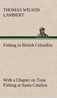Horgászat Brit Kolumbiában, a Santa Catalina-i tonhalhalászatról szóló fejezettel - Fishing in British Columbia With a Chapter on Tuna Fishing at Santa Catalina