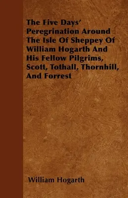 William Hogarth és zarándoktársai, Scott, Tothall, Thornhill és Forrest ötnapos vándorútja Sheppey szigetén - The Five Days' Peregrination Around The Isle Of Sheppey Of William Hogarth And His Fellow Pilgrims, Scott, Tothall, Thornhill, And Forrest