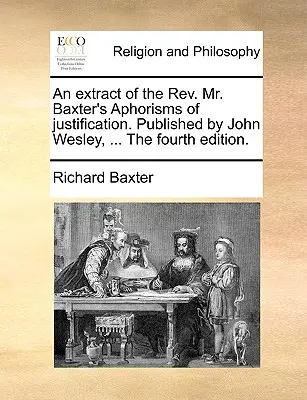 Kivonat a REV. Mr. Baxter's Aphorisms of Justification. Kiadta John Wesley, ... a negyedik kiadás. - An Extract of the REV. Mr. Baxter's Aphorisms of Justification. Published by John Wesley, ... the Fourth Edition.