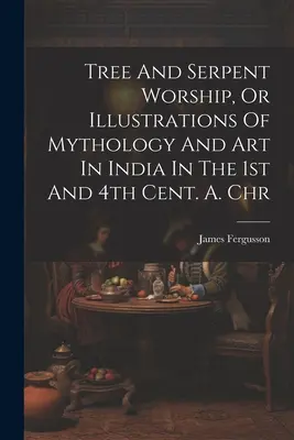 Fa- és kígyóimádat, avagy A mitológia és a művészet illusztrációi Indiában az első és a negyedik században. A. Chr. - Tree And Serpent Worship, Or Illustrations Of Mythology And Art In India In The 1st And 4th Cent. A. Chr