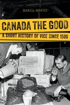 Kanada a jó: A Vice rövid története 1500 óta - Canada the Good: A Short History of Vice Since 1500