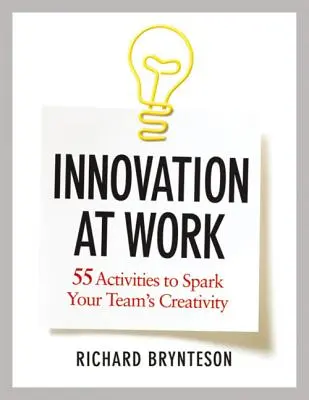 Innováció a munkahelyen: 55 tevékenység a csapat kreativitásának beindításához - Innovation at Work: 55 Activities to Spark Your Team's Creativity