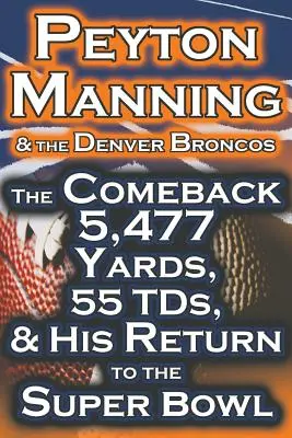 Peyton Manning és a Denver Broncos - A visszatérés 5,477 yard, 55 Tds, és a visszatérés a Super Bowlba - Peyton Manning & the Denver Broncos - The Comeback 5,477 Yards, 55 Tds, & His Return to the Super Bowl