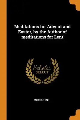 Meditációk adventre és húsvétra, a 'Meditációk nagyböjtre' szerzőjétől - Meditations for Advent and Easter, by the Author of 'meditations for Lent'