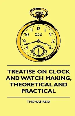 Értekezés az óra- és órakészítésről, elméleti és gyakorlati - Treatise On Clock And Watch Making, Theoretical And Practical