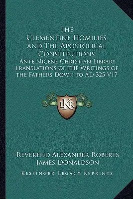 The Clementine Homilies and The Apostolical Constitutions: Az atyák írásainak Kr. u. 325-ig terjedő fordításai a Nika előtti keresztény könyvtárban V1 - The Clementine Homilies and The Apostolical Constitutions: Ante Nicene Christian Library Translations of the Writings of the Fathers Down to AD 325 V1